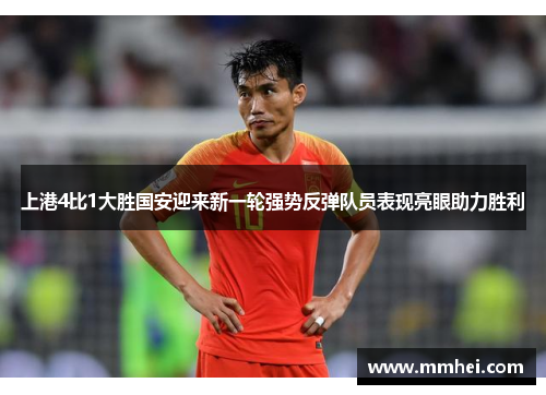 上港4比1大胜国安迎来新一轮强势反弹队员表现亮眼助力胜利