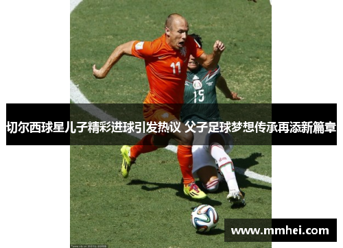 切尔西球星儿子精彩进球引发热议 父子足球梦想传承再添新篇章
